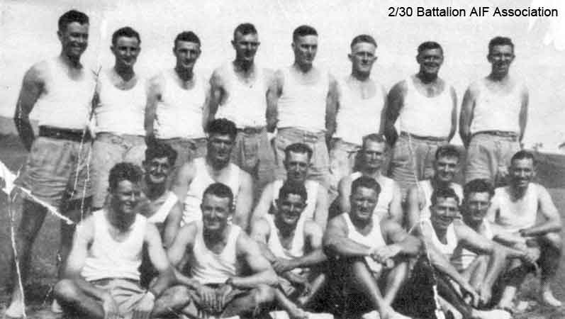 D Company Athletic Team
D Company, 16 Platoon Athletic Team. Winners of AIF Sports at Bathurst in 1941.

Left to right:

Back row:
1) NX36524 - CHARLESWORTH, Athol McNeil, Pte. - D Company, 16 Platoon 
2) NX45881 - BUSH, Cyril Roy (Chimpy), Pte. - D Company, 16 Platoon 
3) ?
4) NX46197 - CHRISTENSEN, Harold George, Pte. - D Company, 16 Platoon 
5) NX47719 - WINTERS, Frederick Lindsay (Fred), Pte. - D Company, 16 Platoon 
6) NX30289 - KING, Graham Yabsley, L/Cpl. - D Company, 16 Platoon 
7) NX46176 - ABBOTTS, Frederick (Fred), A/U/Sgt. - D Company, 16 Platoon 
8) NX36522 - MULHOLLAND, Thomas Keith (Keith), Pte. - D Company, 16 Platoon 

Middle row:
1) NX36657 - BEER, Noel Percival, Pte. - D Company, 16 Platoon 
2) ?
3) NX46683 - MAHONEY, Harold Ernest (Ab), Pte. - D Company, 16 Platoon 
4) NX47500 - WILSON, Albert Lawrence (Laurie), Pte. - D Company,
5) NX46116 - ROBERTS, Douglas (Frederick Lionel) (Doug), L/Cpl. - D Company, 16 Platoon 
6) NX70454 - BAYNES, Vernon, Lt. - D Company,  Platoon

Front row:
1) QX22388 - JONES, Charles William Henry (Chook), Pte. - D Company, 16 Platoon 
2) NX36521 - PERRY, Leslie George, Pte. - D Company, 16 Platoon 
3) NX46711 - DEVER, Leonard Clive, Pte. - D Company, 16 Platoon 
4) NX45594 - ANNAND, Charles (Charlie), L/Sgt. - D Company, 16 Platoon 
5) NX46136 - SPEERS, James Alexander (Jim), Pte. - D Company, 16 Platoon 
6) ?
