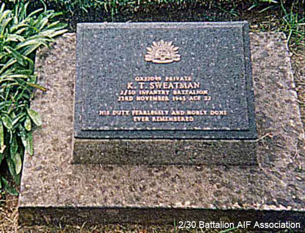 QX22099 - SWEATMAN, Keith THomas, Pte.
Taken on strength with 2/29 Battalion, "A" Company on 26/1/1942, from GBD, Malaya.

Kanchanaburi Cemetery, Grave 1.H.19

QX22099 PRIVATE
K.T. SWEATMAN
2/30 INFANTRY BATTALION
23RD NOVEMBER 1943 AGE 22

HIS DUTY FEARLESSLY AND NOBLY DONE
EVER REMEMBERED
Keywords: 061230