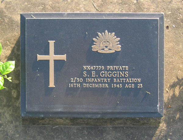 NX47779 - GIGGINS, Samuel Edward (Sam), Pte. - HQ Company, Transport Platoon
Died of illness (Ulcers) at Kanburi on 16/12/1943.

Kanchanaburi Cemetery, Grave 1.C.8

NX47779 PRIVATE
S.E. GIGGINS
2/30 INFANTRY BATTALION
16TH DECEMBER 1943 AGE 23
Keywords: 071106