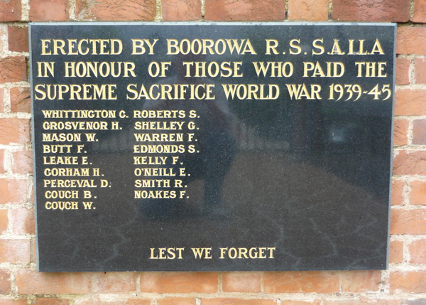 Boorowa War Memorial
Erected by Boorowa R.S.S.A.I.L.A, in honour of those who paid the supreme sacrifice.

Commemorates members of the Great War of 1914-1918 and the Second World War, 1939-1945.

World War II members include:
1) NX163756(N386962) WHITTINGTON, Wilfred Claude, Pte - 19 Field Ambulance - died on 10th June, 1945
2) NX35568 - GROSVENOR, Henry, Pte. - 2/19 Battalion - died on 22nd January, 1942
3) NX31689 - MASON, Walter Charles, L/Cpl. - 2/30 Battalion - died on 12th March, 1944
4) NX14016 - BUTT, Frank Henry, Pte. - 2/2 Battalion - died on 25th November, 1942
5) N228071(429084) - LEAKE, Edward John, Pte, 1 Battalion and Flight Sergeant, 467 Squadron, RAAF- died on 11th November, 1944
6) NX35794 - GORHAM, Hilary Guildford, Pte. - 2/19 Battalion - died on 20th June, 1945
7) NX72997 - PERCEVAL, Darcy Reginald, Pte. - 2/19 Battalion - died on 19th January, 1942
8) NX35371 - COUCH, Bert Raymond, L/Cpl. - 2/19 Battalion - died on 22nd January, 1942
9) NX175449(N407392) - COUCH, Weley Reginald, Gunner - U Heavy Battery - died on 6th August, 1945
10) N407004 - ROBERTS, Stewart Abraham, Pte. - 58/59 Battalion - died on 24th October, 1944
11) NX71902 - SHELLEY, Jeffrey Norman, Pte. - 1 Company AASC - died on 29th October, 1944
12) NX31688 - WARREN, Frank Henry, Pte. - 2/18 Battalion - died on 7th January, 1944
13) 421187 - EDMONDS, Stanley Allan, Flying Officer - 51 Base and 207 Squadron, RAF - died on 10th April, 1944
14) NX32304 - KELLY, Frederick Thomas, Gunner - 2/15 Field Regiment - died on 9th February, 1942
15) NX39410 - O'NEILL, Edward Michael John, Gunner - 2/4 Light Anti-Aircraft Regiment, RAA - died on 24th Septemebr, 1943
16) NX30327 - SMITH, Reginald Sydney Gordon, Pte. - 2/18 Battalion - died on 10th February, 1942
17) NX60583 - NOAKES, Ernest Francis, Pte. - 2/30 Battalion - died on 1st June, 1943

Keywords: 100822a