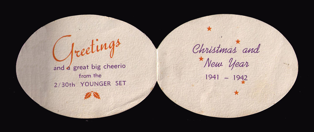 Play the Game
Fold out Christmas Card "Play the Game". 

Message on the inside of acrd reads:

Greetings and a great big cheerio from the 2/30th YOUNGER SET
Christmas and New Year 1941-1942

From photo album containing photos of:
NX65871 - ALLARDICE, Stephen Russell (Steve), Sgt. - HQ Coy. HQ. Transport Platoon
Keywords: 20131219b