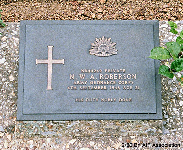 NX44249 - ROBERSON, Noel William Alexander (Bluey), Pte. - B Company, Protective Platoon
Died of illness at Khorkan on 4/9/1943.

Thanbyuzayat War Cemetery, Grave A10.C.9

NX44249 PRIVATE
N.W.A. ROBERSON
ARMY ORDNANCE CORPS
4TH SEPTEMBER 1943 AGE 21

HIS DUTY NOBLY DONE
