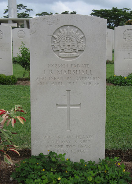 NX26934 - MARSHALL, Leslie Robert, Pte. - HQ Company, Transport Platoon
Kranji War Cemetery, Singapore, Grave 2.B.13

NX26934 PRIVATE
L.R. MARSHALL
2/30 INFANTRY BATTALION
28TH APRIL 1944 AGE 26

DEEP IN OUR HEARTS
A MEMORY IS KEPT
OF ONE TOO DEAR
TO EVER FORGET

Keywords: 20120901a