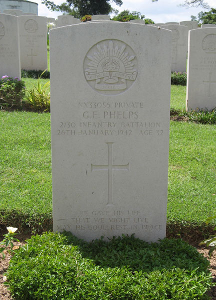 NX33056 - PHELPS, George Edward, L/Cpl. - B Company, 12 Platoon
Kranji War Cemetery, Singapore, Grave 30.C.6

NX33056 PRIVATE
G.E. PHELPS
2/30 INFANTRY BATTALION
26TH JANUARY 1942 AGE 32

HE GAVE HIS LIFE
THAT WE MIGHT LIVE
MAY HIS SOUL REST IN PEACE

Keywords: 20120901a