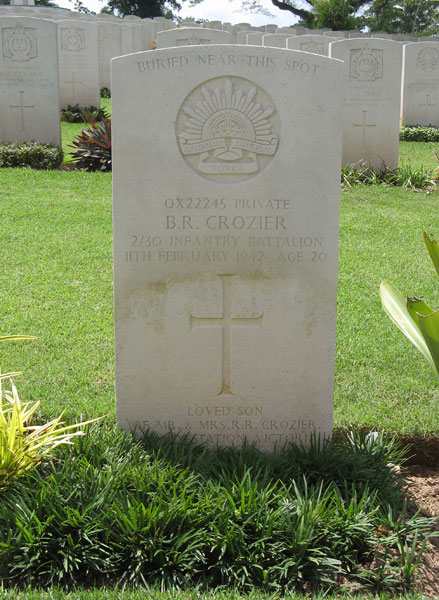 QX22245 - CROZIER, Ben Roy, Pte. - D Company
Kranji War Cemetery, Singapore, Grave 6.E.12

BURIED NEAR THIS SPOT
QX22245 PRIVATE
B.R. CROZIER
2/30 INFANTRY BATTALION
11TH FEBRUARY 1942 AGE 20

LOVED SON
OF MR. & MRS. R.R. CROZIER
COWRA STATION, VICTORIA

Keywords: 20120901a