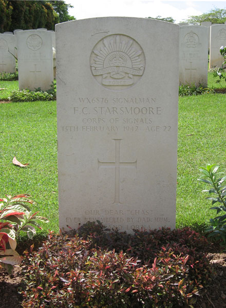WX6876 - STARSMOORE, Frederick Charles, Signalman
Kranji War Cemetery, Singapore, Grave 5.E.7

WX6876 SIGNALMAN
F.C. STARSMOORE
CORPS OF SIGNALS
13TH FEBRUARY 1942 AGE 22

OUR DEAR “CHAS”
EVER REMEMBERED BY DAD, MUM,
….AND LORNA
Keywords: 20120901a