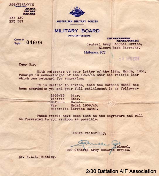 Honours and Awards
Letter from Central Army Records Office advising Cpl. Huntley of the awards he is entitled to.

They included:

1) 1939-45 Star
2) Pacific Star
3) War Medal 1939-45 with Mentioned in Despatches bronze oak leaf emblem
4) Australia Service Medal 1939-45
5) Australian Service Medal 1945-75 with SW Pacific clasp

NX27854 - HUNTLEY, Neilson Leonard Stenhouse (Neil), Cpl. - B Company, 11 Platoon

