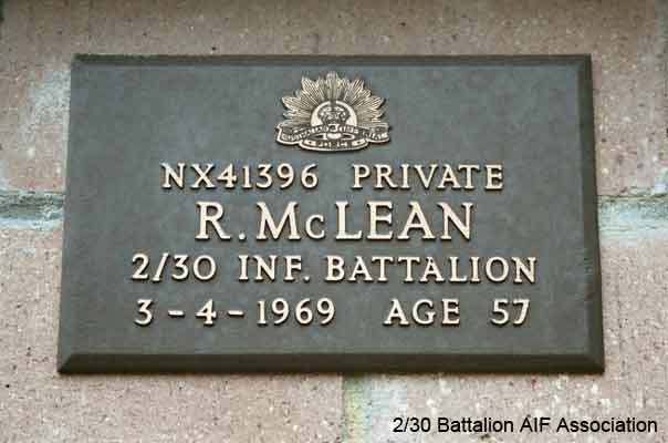 NX41396 - McLEAN, Ronald, Pte. - A Company, 7 Platoon
View of the bronze plaque erected in the NSW Garden of Remembrance on Wall 10, Row H. The garden is adjacent to Sydney War Cemetery at the Rookwood Necropolis, and is maintained by The Office of Australian War Graves.

The plaques are provided by The Office of Australian War Graves to commemorate eligible veterans who have died post war and whose deaths are accepted as being caused by war service. This form of commemoration is used when there is a private memorial elesewhere, or for some reason, the Office is unable to provide an official memorial at the relevant Cemetery or Crematorium.
