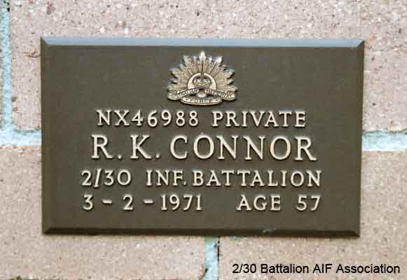 NX46988 - CONNOR, Reginald Keith, Pte. - A Company, 7 Platoon
View of the bronze plaque erected in the NSW Garden of Remembrance on Wall 12, Row M. The garden is adjacent to Sydney War Cemetery at the Rookwood Necropolis, and is maintained by The Office of Australian War Graves.

The plaques are provided by The Office of Australian War Graves to commemorate eligible veterans who have died post war and whose deaths are accepted as being caused by war service. This form of commemoration is used when there is a private memorial elesewhere, or for some reason, the Office is unable to provide an official memorial at the relevant Cemetery or Crematorium.
