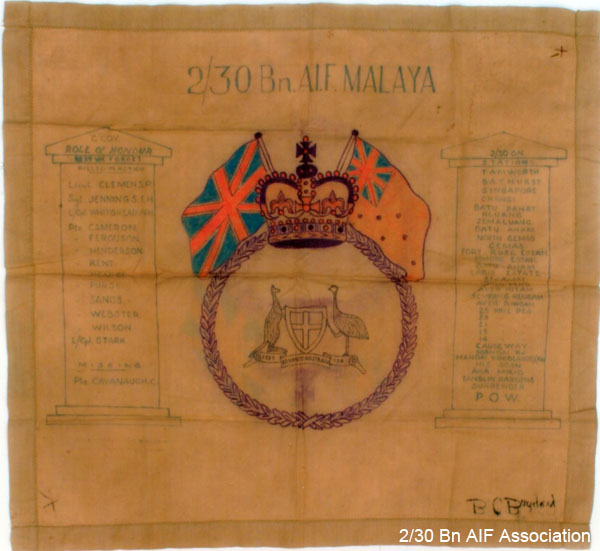 C Company Roll of Honour
Cloth handkerchief with the names of members of "C" Company who were killed in action, or missing presumed dead.

On the reverse is the signature of B.C. BADGERY (NX58441 - BADGERY, Brabazon Clarence (Brad), L/Cpl, HQ 27 Inf Bde - Died of illness, 9th July 1943, Age 25 - buried Kanchanaburi War Cemetery, Thailand, Collective Grave 1.O.4-43.)

2/30 Bn AIF Malaya
C Coy.
Roll of Honour
Lest We Forget

[b]Killed in action[/b]
NX32588 - CLEMENS, Percival Webster (Mick), Lt. - C Company, O/C 13 Platoon
NX29283 - JENNINGS, Edward Henry, Sgt. - C Company, 15 Platoon
NX18363 - WHITBREAD, Norman Harold Clement, L/Cpl. - C Company, 13 Platoon
NX71408 - CAMERON, Hugh James John, Pte. - C Company, 15 Platoon
NX37588 - FERGUSON, Ronald John, Pte. - C Company, 14 Platoon
QX19291 - HENDERSON, Percival Edward, Pte. - C Company,  ? Platoon
NX55401 - KENT, Charles Sydney, Pte. - C Company,  ? Platoon
NX47566 - PEARCE, Thomas Francis (Tom ), Pte. - HQ Company, Transport Platoon
NX47011 - PURSE, Frederick William, Pte. - C Company, 15 Platoon
NX33725 - SANDS, Richard Arthur, Pte. - C Company, 15 Platoon
NX54877 - WEBSTER, Leslie, Pte. - D Company,  ? Platoon or NX36533 - WEBSTER, Sidney Linden, Pte. - D Company,  ? Platoon
NX37312 - WILSON, John Whiteman, Pte. - C Company, 13 Platoon
NX59092 - STARK, Reginald, L/Cpl. - C Company, 14 Platoon

[b]Missing[/b]
NX47702 - CAVANAUGH, Charles, Pte. - C Company,  ? Platoon

[b]2/30 Bn Stations[/b]
Tamworth, Bathurst, Singapore, Changi, Batu Pahat, Kluang, Jemaluang, Batu Anam, North Gemas, Gemas, Fort Rose Estate, Johore Estate, Batu Anam, Labis Estate, Segamat, Yong Peng, Ayer Hitam, Sempang Rengam, Ayer Binban, 25 Mile Peg, 23 Mile Peg, 21 Mile Peg, 19 Mile Peg, 14 Mile Peg, Causeway, Mandai Rd., Mandai Woodlands X Rd., Nee Soon, Ana Mikio, Tanglin Gardens, Surrender, P.O.W.

This relic is now in the collection of the Australian War Memorial. The AWM Caption reads:

[b]Description[/b]
Standard army issue khaki cotton handkerchief with a 2cm hem on each sides. On the top right hand corner is a small 'x' with a dash. The same symbol is on the opposite corner but on the back. The back of the cloth has been signed in black ink 'B.C Badgery'. A title, '2/30 Bn.A.I.F.MALAYA' appears centrally at the top of the handkerchief, finely drawn in blue ink. Also in the same ink are two rectangular memorial panels on the right and left side of the handkerchief, which have triangular caps. The left panel is titled 'C COY ROLL OF HONOUR'. In smaller writing below is 'written 'LEST WE FORGET' and 'KILLED IN ACTION. Listed vertically are 13 names: 'Lieut. CLEMENS.P., Sgt. JENNINGS.E.H., L/Cpl. WHITBREAD.N.H., Pte. CAMERON, FERGUSON, HENDERSON, KENT, PEARCE, PURSE, SANDS, WEBSTER,WILSON, L/Cpl. STARK'. This is followed by 'MISSING', with the name 'Pte. CAVANAUGH.C'. The left panel is titled '2/30 BN.' followed by 'STATIONS'. It then lists 'TAMWORTH, BATHURST, SINGAPORE, CHANGI, BATU PAHAT, KLUANG, JEMALUANG, BATU ANAM, NORTH GEMAS, GEMAS, FORT ROSE ESTATE, JOHORE ESTATE, BATU ANAM, LABIS ESTATE, SEGAMAT, YONG PENG, AYER HITAM, SEMPANG RENGAM, AYER BINBAN, 25 MILE PEG, 23 MILE PEG, 21 MILE PEG, 19 MILE PEG, 14 MILE PEG, CAUSEWAY, MANDAI Rd., MANDAI WOODLANDS XRds, NEE SOON, ANA MIKIO, TANGLIN GARDENS, SURRENDER, and then in larger writing, P.O.W.'
In the centre of the handkerchief, in red, blue and indelible purple pencil, is a laurel wreath surrounding a simplified version of the Australian coat of arms with the legend '1939, Advance Australia, 194-'. The laurel is topped with a St Edward's crown in blue and red, either side of which is a flag. On the left is a Union Jack and on the right an Australian red ensign.

[b]Summary[/b]
This handkerchief was carried by NX26865 Corporal John Sidney Malcolm Pope while he was a prisoner of war of the Japanese. It bears a Roll of Honour of 14 names, detailing those in C Company 2/30 Battalion, who died during the defence of Malaya and Singapore. It also has a list of locations (or 'stations') that the company occupied, from training in Australia until they were captured by the Japanese in Singapore.
The names of those killed are NX32588 Lieutenant P W Clemens (KIA 15/01/1942), NX29283 Sergent S E H Jennings (KIA 28/01/1942), NX18363 Lance Corporal N H Whitbread (KIA 11/01/1942), NX44900 Private A Cameron (DOD 28/05/1943), NX37588 Private R J Ferguson (KIA 28/01/1942), QX19291 Private P E Henderson (KIA 11/02/1942), Private C S Kent, NX47566 Private T F Pearce (KIA 15/01/1942), NX40711 Private F W Purse (KIA 16/01/1942), NX33725 Private R A Sands (KIA 15/01/1942), NX47702 Private C Cavanaugh (Presumed killed 15/01/1942), NX37312 Private J W Wilson (Presumed killed 11/02/1942) and NX59092 Lance Corporal R Stark (KIA 28/01/1942). The back of the handkerchief has been signed by NX58441 Lance Corporal B C Badgery, who died of disease in Thailand on 9 July 1943.
One other name included on the list is Private Webster, but there is more than one possibility for his identity; NX54877 Private L Webster (Presumed killed 15/01/1942), or NX36533 Private S L Webster (KIA 11/02/1942). Both were members of the 2/30 Battalion.
Private Kent was not found in the AWM Roll of Honour, but was found in the Roll of Members in the book Galleghan's Greyhounds. He is listed as KIA, but no date has been found.


Keywords: C Company