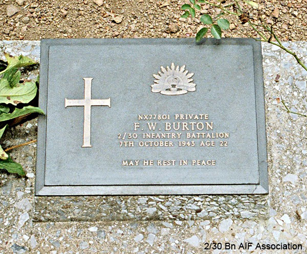 NX77801 - BURTON, Fredrick Walter, Pte. - 2/29 Battalion
Thanbyuzayat War Cemetery, Burma (Myanmar), Grave A16.A.2

NX77801 Private
F.W. BURTON
2/30 Infantry Battalion
7th October 1943 Age 22

May he rest in peace
Keywords: NX77801 Thanbyuzayat