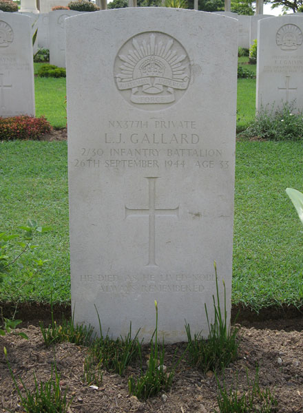 NX37714 - GALLARD, Leslie James, Pte. - HQ Company, Mortar Platoon
Kranji War Cemetery, Singapore, Grave 2.D.7

NX37714 PRIVATE
L.J. GALLARD
2/30 INFANTRY BATTALION
26TH SEPTEMBER 1944 AGE 33

HE DIED AS HE LIVED NOBLY
ALWAYS REMEMBERED

Keywords: 20120901a